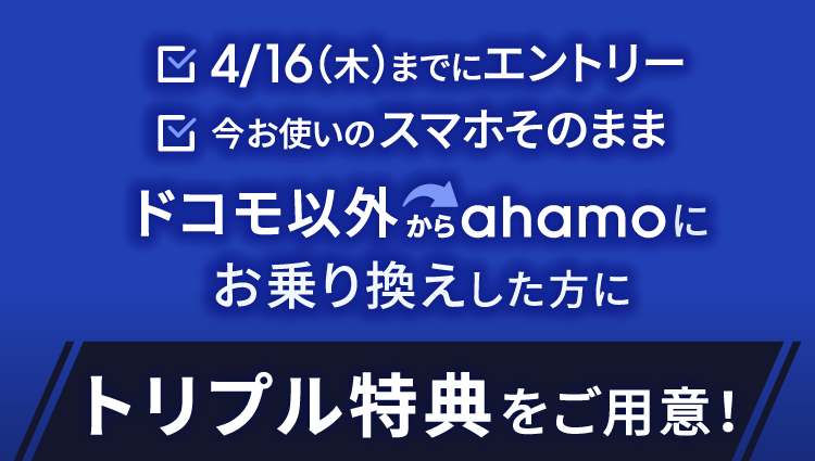 4/16（木）までにエントリー 今お使いのスマホそのまま ドコモ以外からahamoにお乗り換えした方に トリプル特典をご用意！