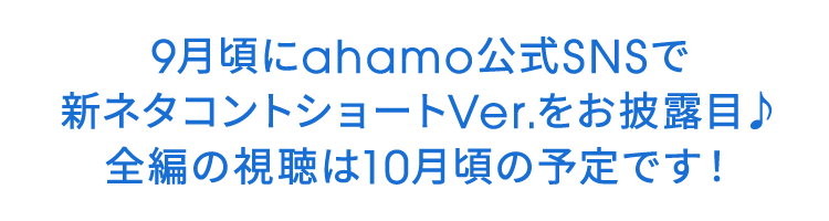 9月頃にahamo公式SNSで新ネタコントショートVer.をお披露目♪ 全編の視聴は10月頃の予定です！