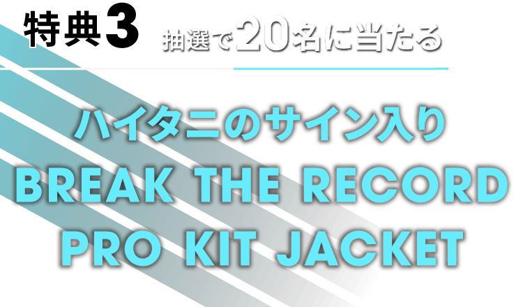 特典3 抽選で20名に当たるハイタニのサイン入り BREAK THE RECORD PRO KIT JACKET