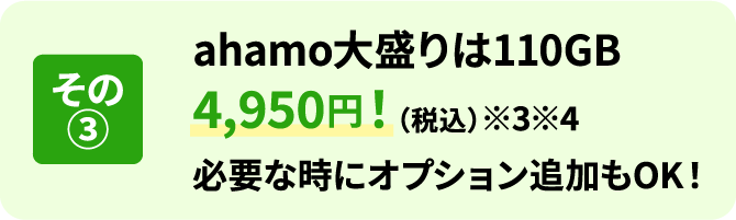 その③ ahamo大盛りは110GB 4,950円！（税込）※3 ※4 必要な時にオプション追加もOK！