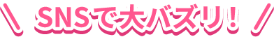 SNSで大バズリ！