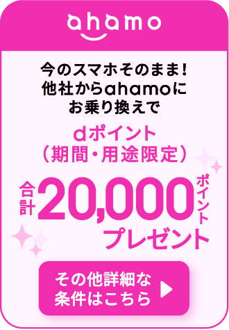 ahamo 今のスマホそのまま！他社からahamoにお乗り換えで dポイント（期間・用途限定） 合計20,000ポイントプレゼント その他詳細な条件はこちら
